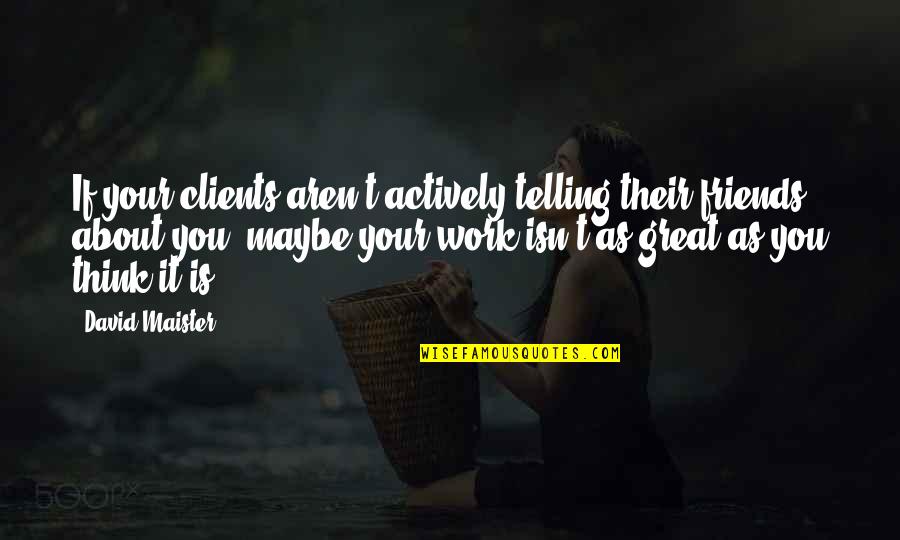 Thinking About Friends Quotes By David Maister: If your clients aren't actively telling their friends Thinking About Friends Quotes By David Maister: If your clients aren't actively telling their friends