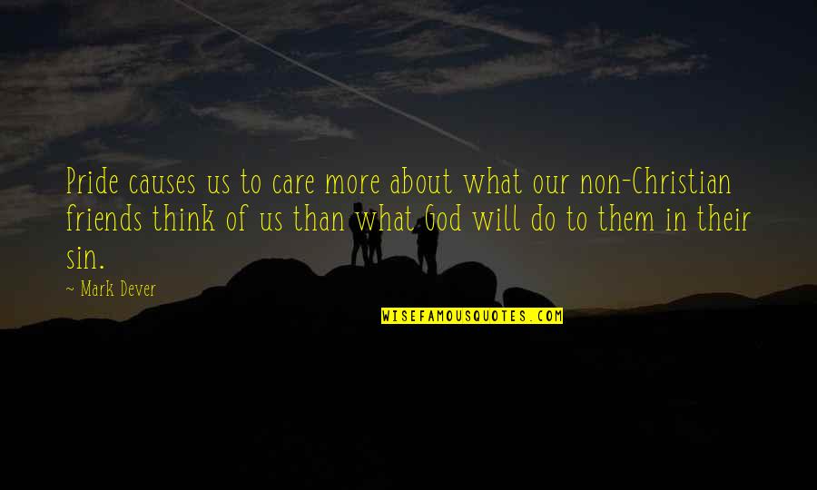 Thinking About Friends Quotes By Mark Dever: Pride causes us to care more about what Thinking About Friends Quotes By Mark Dever: Pride causes us to care more about what