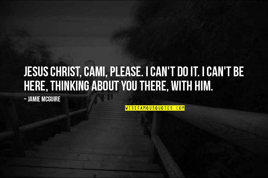 Thinking About Him Quotes By Jamie McGuire: Jesus Christ, Cami, please. I can't do it.