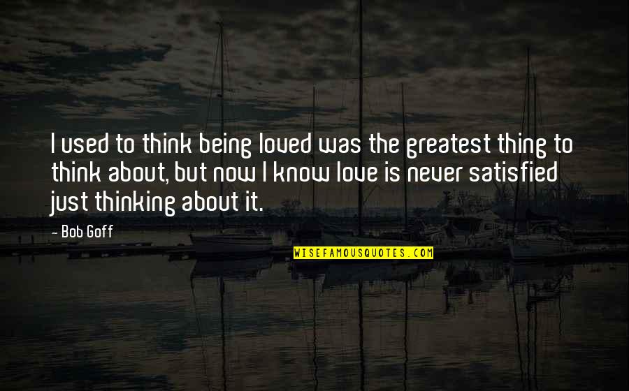 Thinking About Love Quotes By Bob Goff: I used to think being loved was the Thinking About Love Quotes By Bob Goff: I used to think being loved was the