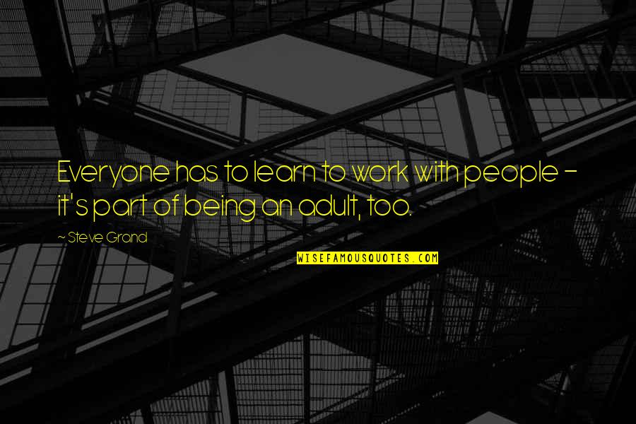 Thinking About Someone All The Time Quotes By Steve Grand: Everyone has to learn to work with people