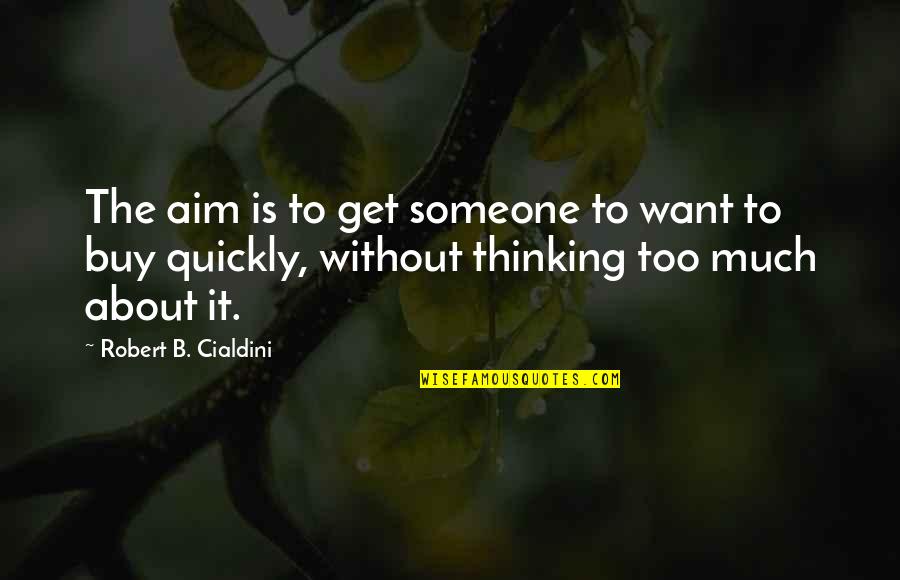 Thinking About Someone Too Much Quotes By Robert B. Cialdini: The aim is to get someone to want