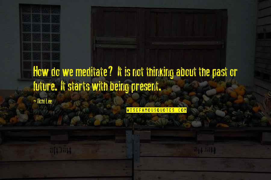 Thinking About The Past Quotes By Ilchi Lee: How do we meditate? It is not thinking