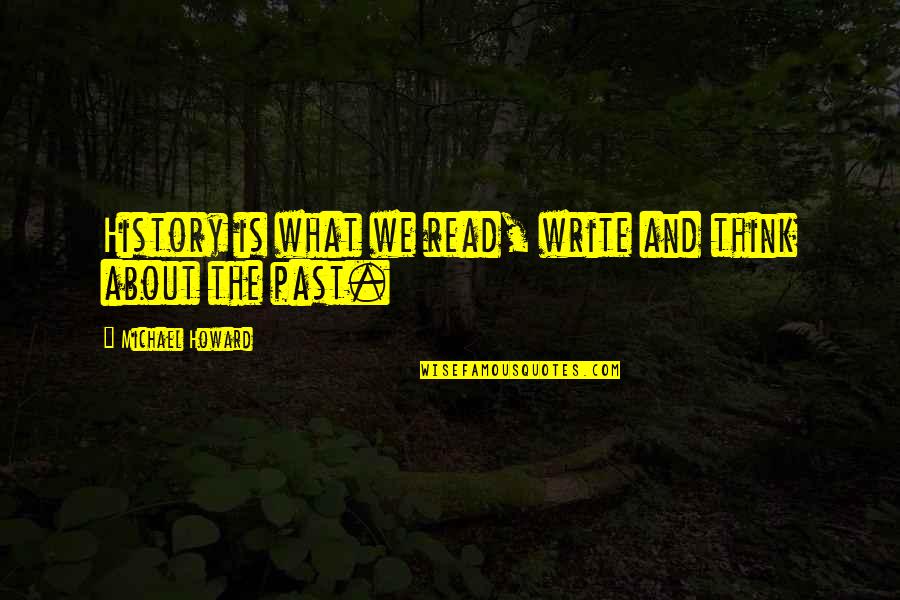 Thinking About The Past Quotes By Michael Howard: History is what we read, write and think Thinking About The Past Quotes By Michael Howard: History is what we read, write and think