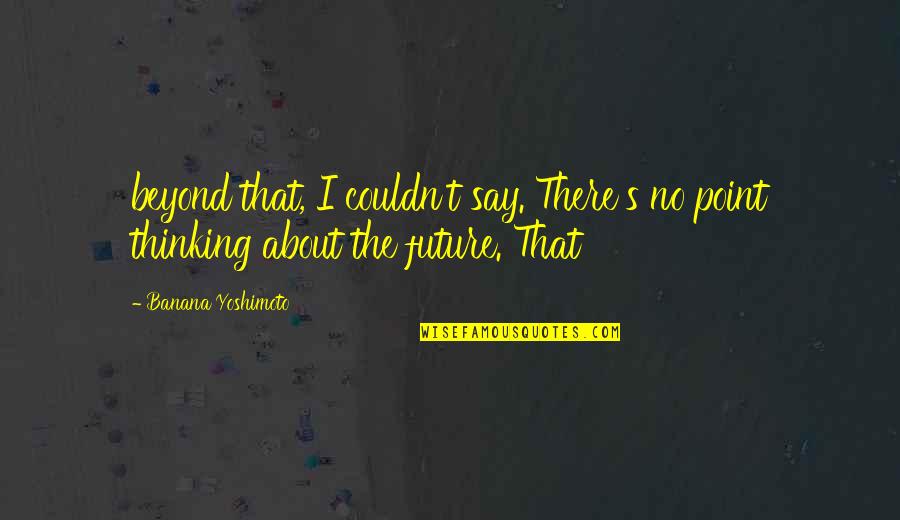 Thinking About Your Future Quotes By Banana Yoshimoto: beyond that, I couldn't say. There's no point