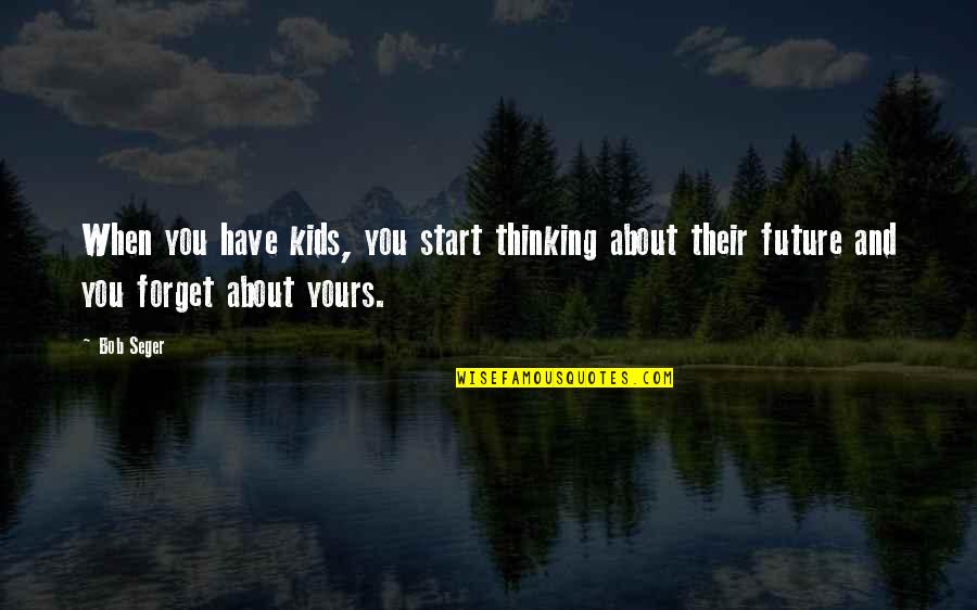 Thinking About Your Future Quotes By Bob Seger: When you have kids, you start thinking about