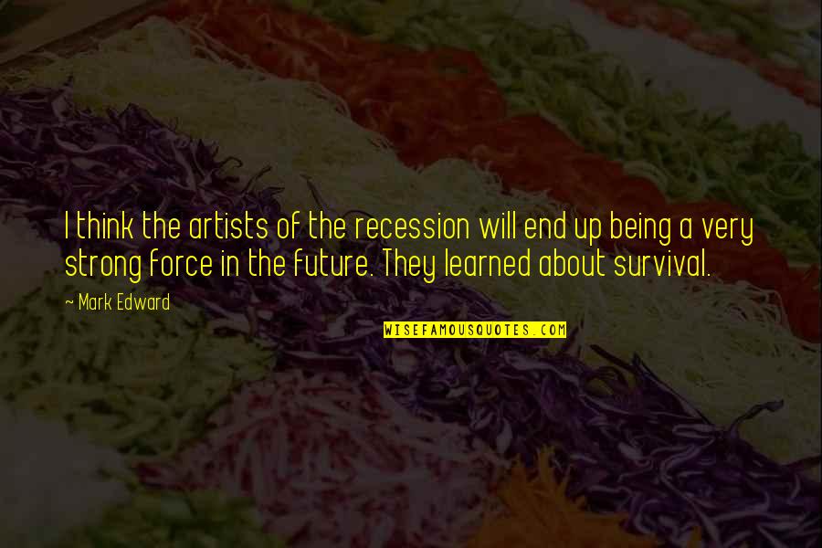 Thinking About Your Future Quotes By Mark Edward: I think the artists of the recession will