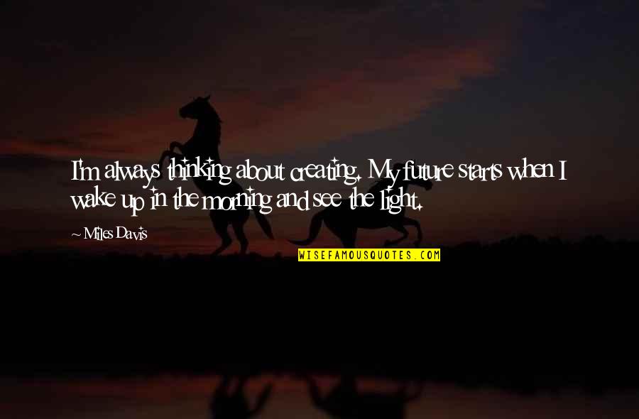 Thinking About Your Future Quotes By Miles Davis: I'm always thinking about creating. My future starts