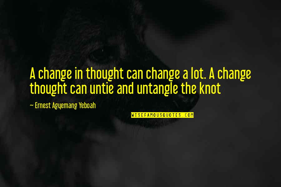 Thinking About Your Life Quotes By Ernest Agyemang Yeboah: A change in thought can change a lot. Thinking About Your Life Quotes By Ernest Agyemang Yeboah: A change in thought can change a lot.