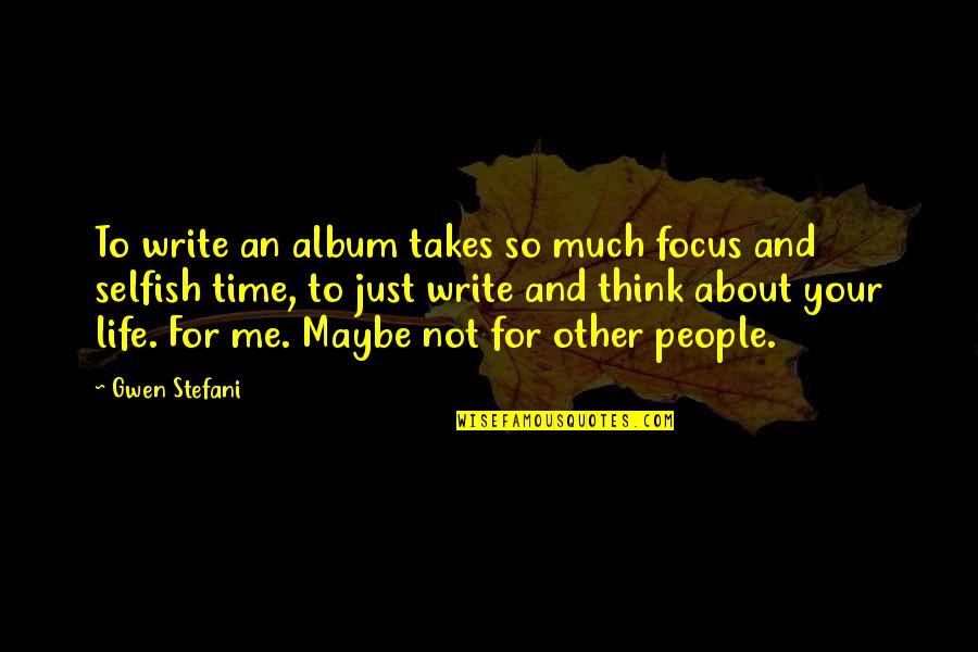Thinking About Your Life Quotes By Gwen Stefani: To write an album takes so much focus Thinking About Your Life Quotes By Gwen Stefani: To write an album takes so much focus