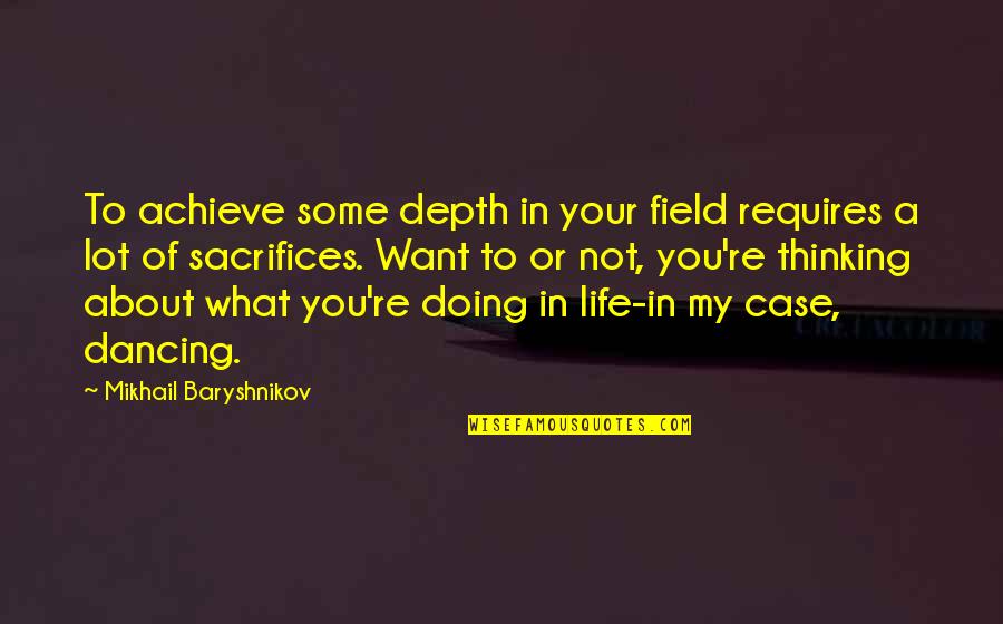 Thinking About Your Life Quotes By Mikhail Baryshnikov: To achieve some depth in your field requires Thinking About Your Life Quotes By Mikhail Baryshnikov: To achieve some depth in your field requires