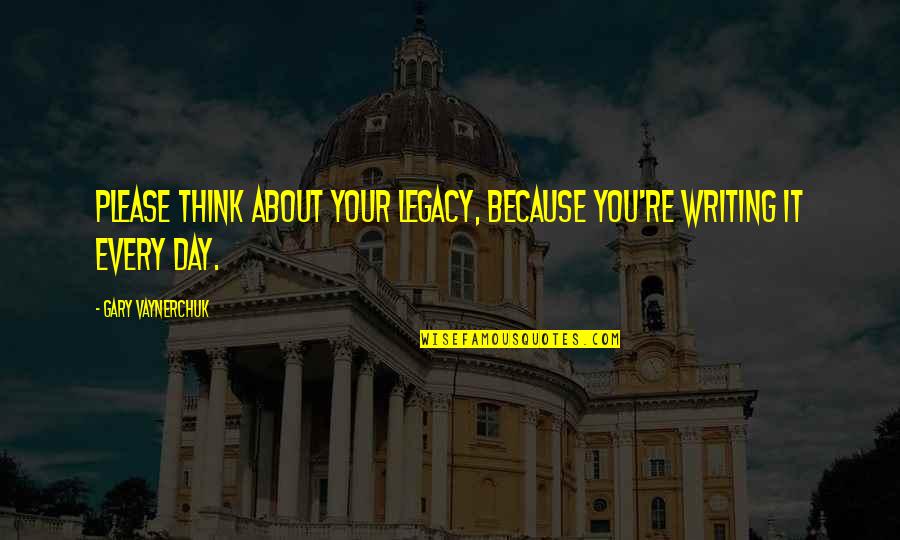 Thinking About Your Thinking Quotes By Gary Vaynerchuk: Please think about your legacy, because you're writing