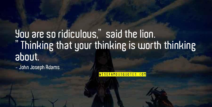 Thinking About Your Thinking Quotes By John Joseph Adams: You are so ridiculous," said the lion. "Thinking