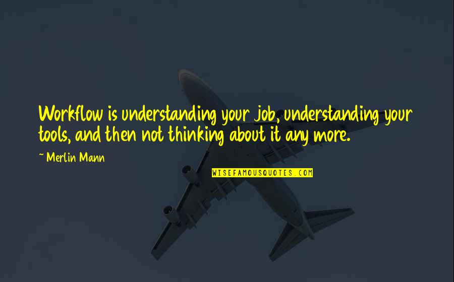 Thinking About Your Thinking Quotes By Merlin Mann: Workflow is understanding your job, understanding your tools,