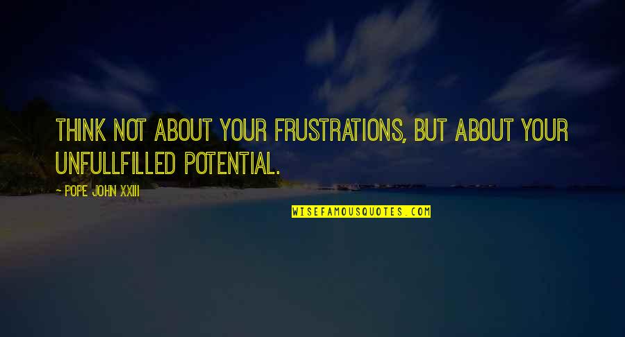 Thinking About Your Thinking Quotes By Pope John XXIII: Think not about your frustrations, but about your