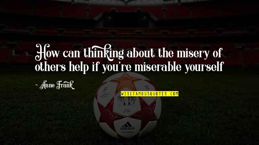 Thinking About Yourself Quotes By Anne Frank: How can thinking about the misery of others