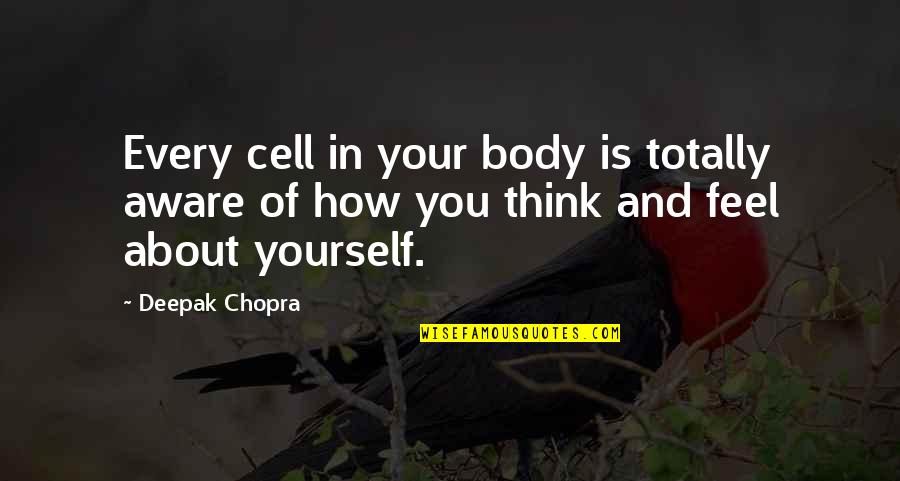 Thinking About Yourself Quotes By Deepak Chopra: Every cell in your body is totally aware