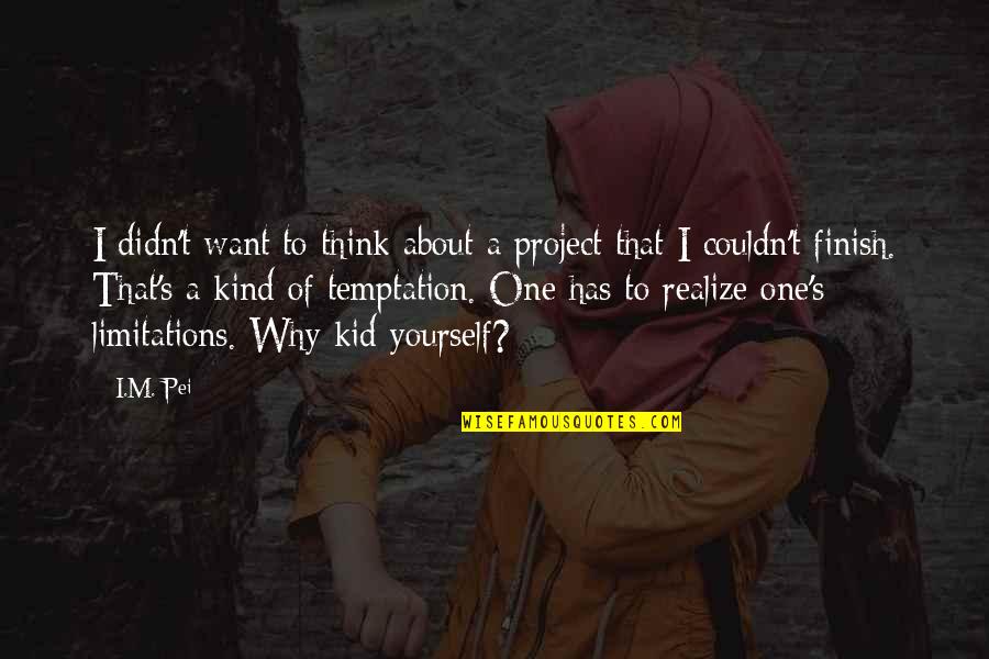 Thinking About Yourself Quotes By I.M. Pei: I didn't want to think about a project