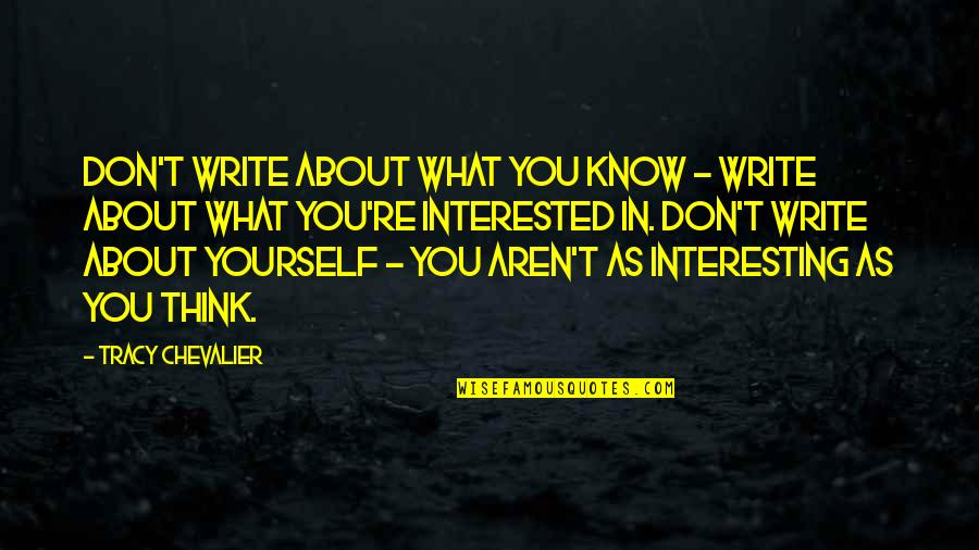 Thinking About Yourself Quotes By Tracy Chevalier: Don't write about what you know - write