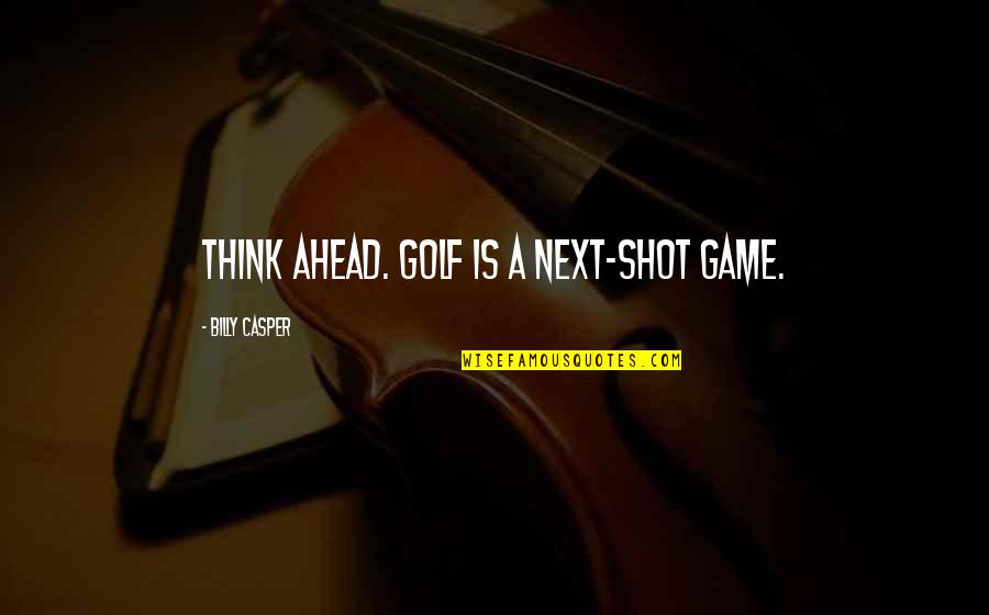 Thinking Ahead Quotes By Billy Casper: Think ahead. Golf is a next-shot game.