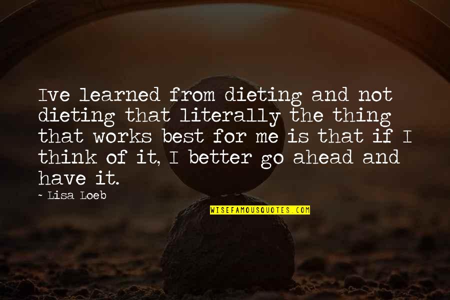 Thinking Ahead Quotes By Lisa Loeb: Ive learned from dieting and not dieting that Thinking Ahead Quotes By Lisa Loeb: Ive learned from dieting and not dieting that