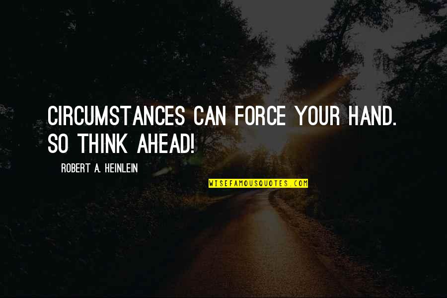 Thinking Ahead Quotes By Robert A. Heinlein: Circumstances can force your hand. So think ahead! Thinking Ahead Quotes By Robert A. Heinlein: Circumstances can force your hand. So think ahead!