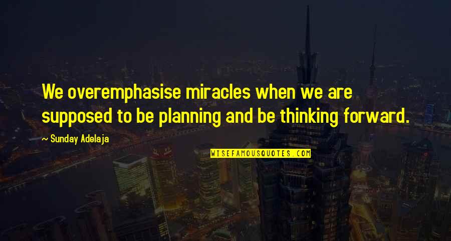 Thinking Ahead Quotes By Sunday Adelaja: We overemphasise miracles when we are supposed to Thinking Ahead Quotes By Sunday Adelaja: We overemphasise miracles when we are supposed to