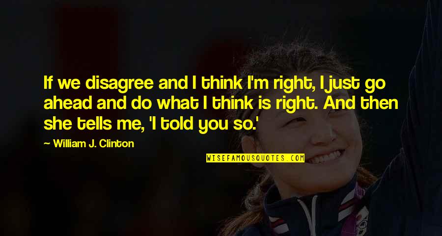 Thinking Ahead Quotes By William J. Clinton: If we disagree and I think I'm right, Thinking Ahead Quotes By William J. Clinton: If we disagree and I think I'm right,