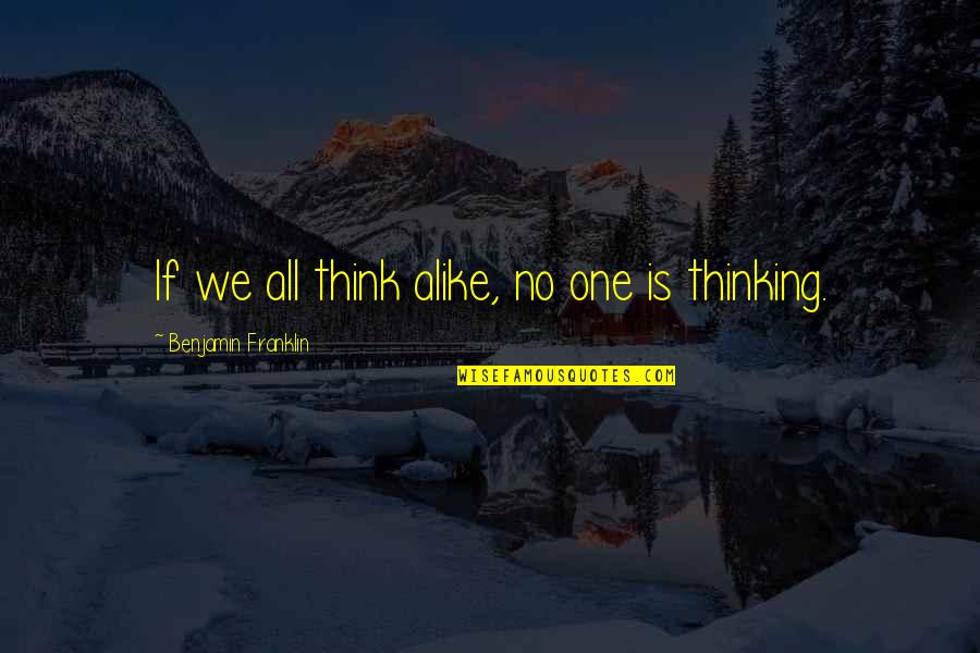 Thinking Alike Quotes By Benjamin Franklin: If we all think alike, no one is