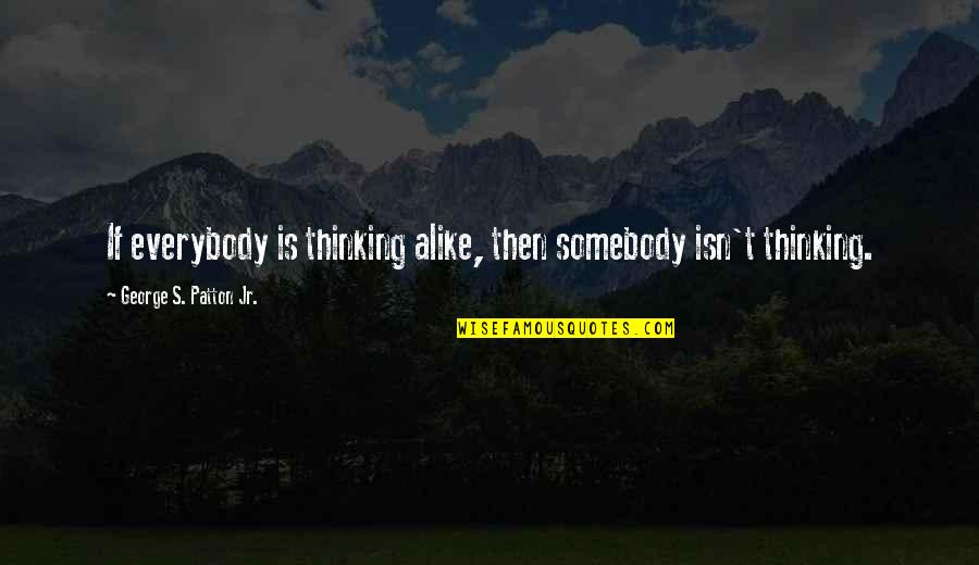 Thinking Alike Quotes By George S. Patton Jr.: If everybody is thinking alike, then somebody isn't