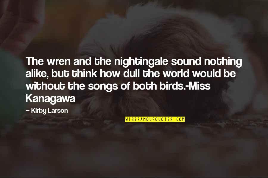 Thinking Alike Quotes By Kirby Larson: The wren and the nightingale sound nothing alike,