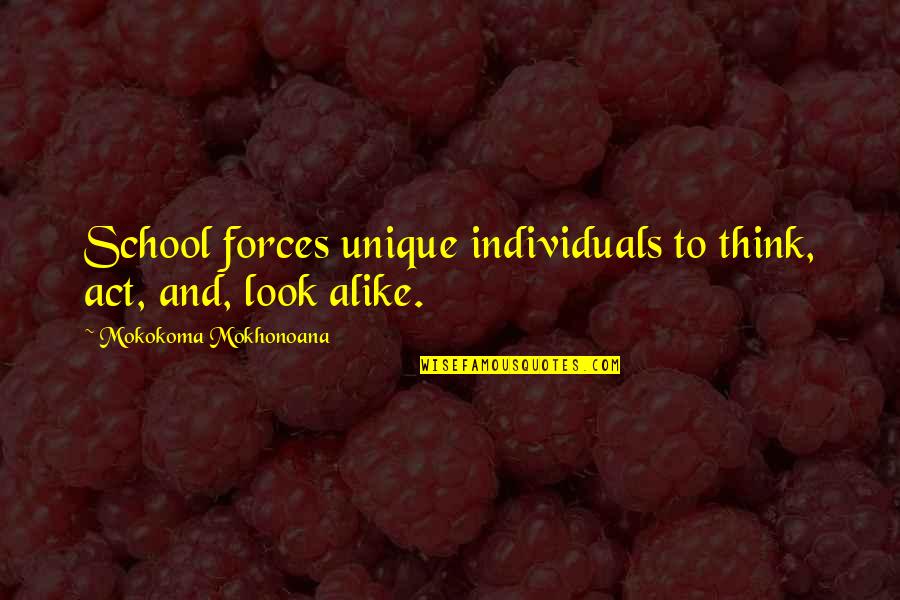 Thinking Alike Quotes By Mokokoma Mokhonoana: School forces unique individuals to think, act, and,