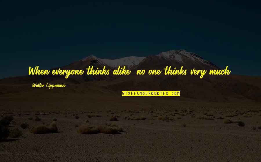 Thinking Alike Quotes By Walter Lippmann: When everyone thinks alike, no one thinks very Thinking Alike Quotes By Walter Lippmann: When everyone thinks alike, no one thinks very