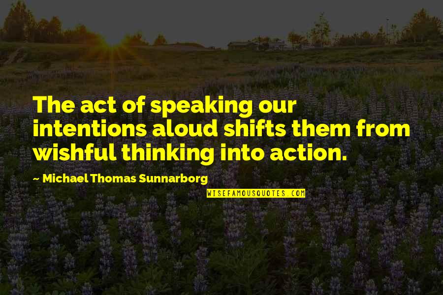 Thinking Aloud Quotes By Michael Thomas Sunnarborg: The act of speaking our intentions aloud shifts
