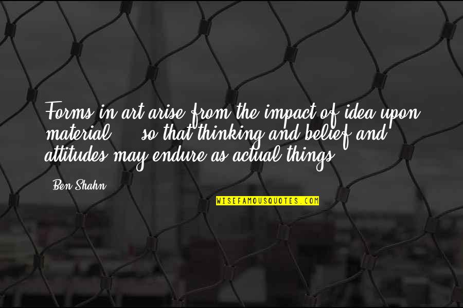 Thinking And Art Quotes By Ben Shahn: Forms in art arise from the impact of