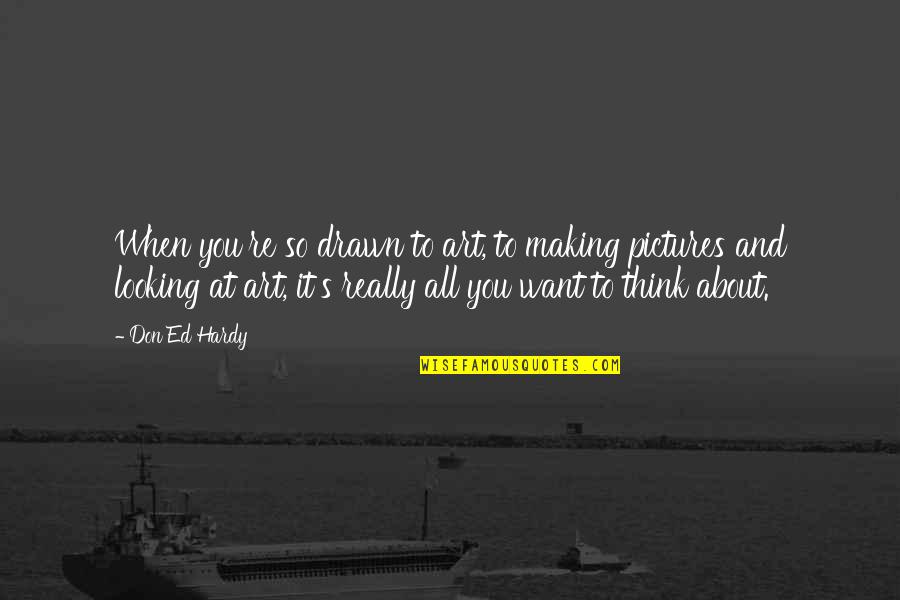 Thinking And Art Quotes By Don Ed Hardy: When you're so drawn to art, to making