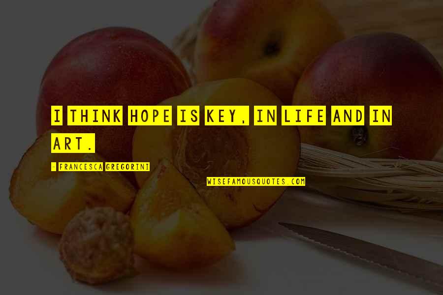 Thinking And Art Quotes By Francesca Gregorini: I think hope is key, in life and