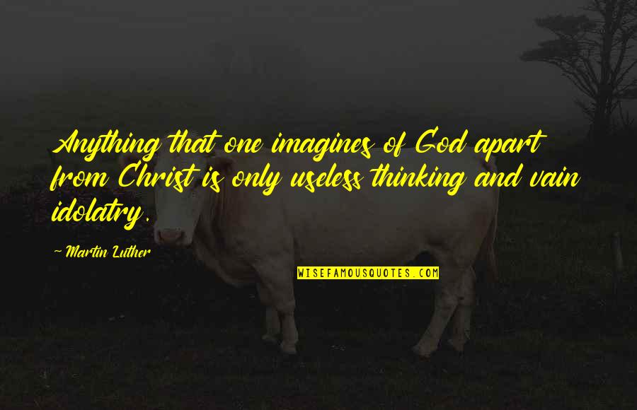 Thinking And Art Quotes By Martin Luther: Anything that one imagines of God apart from