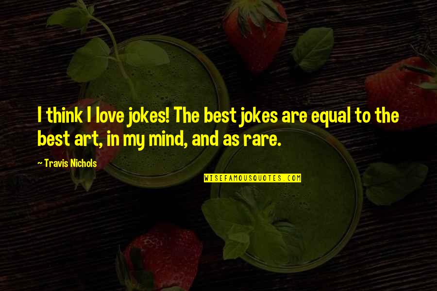 Thinking And Art Quotes By Travis Nichols: I think I love jokes! The best jokes