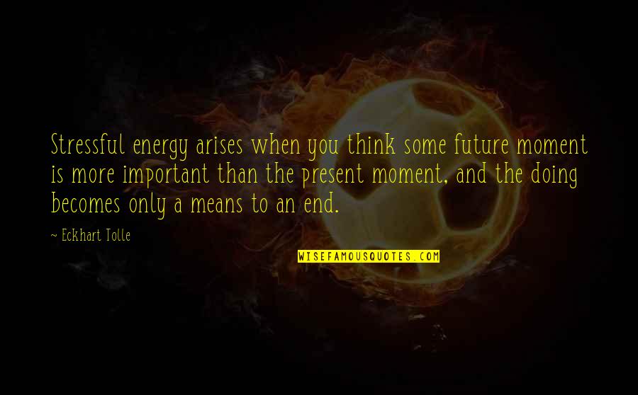 Thinking And Doing Quotes By Eckhart Tolle: Stressful energy arises when you think some future
