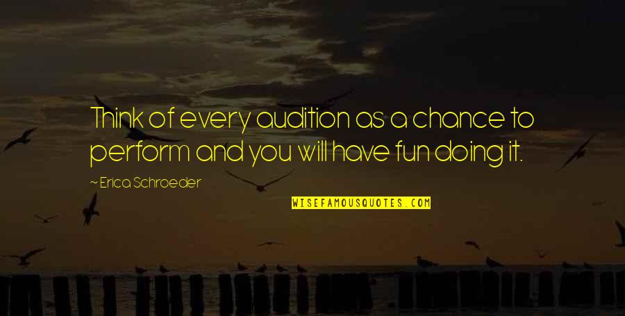 Thinking And Doing Quotes By Erica Schroeder: Think of every audition as a chance to