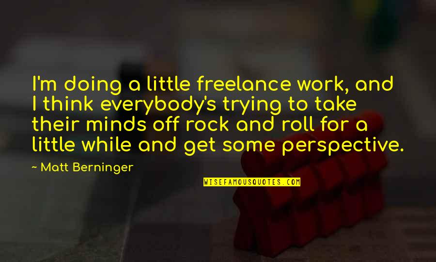Thinking And Doing Quotes By Matt Berninger: I'm doing a little freelance work, and I