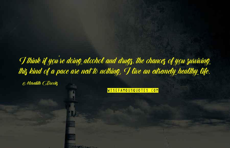 Thinking And Doing Quotes By Meredith Brooks: I think if you're doing alcohol and drugs,