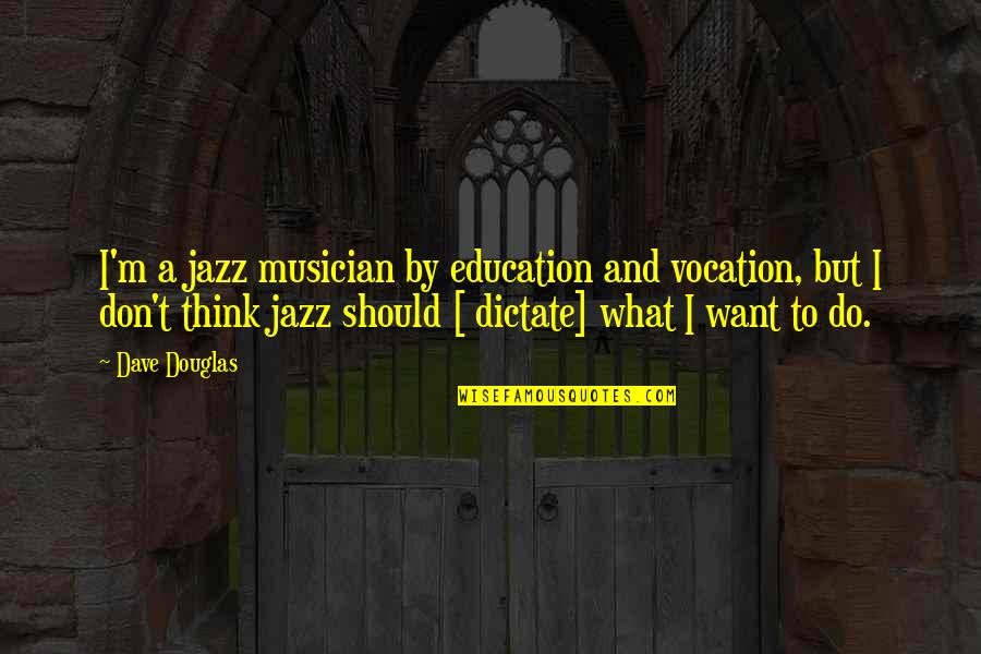 Thinking And Education Quotes By Dave Douglas: I'm a jazz musician by education and vocation,