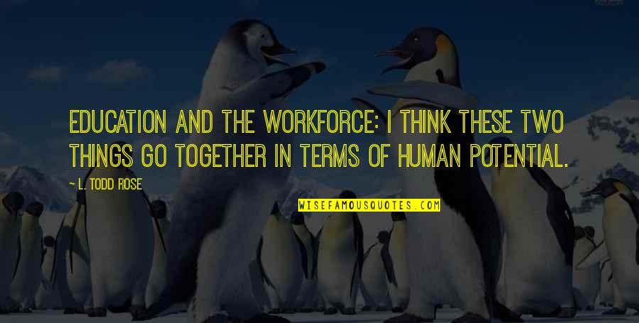Thinking And Education Quotes By L. Todd Rose: Education and the workforce: I think these two