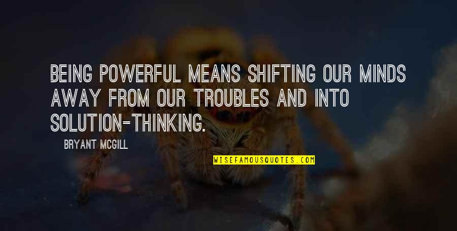 Thinking And Learning Quotes By Bryant McGill: Being powerful means shifting our minds away from