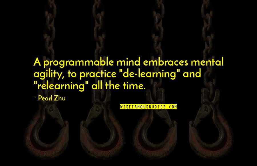 Thinking And Learning Quotes By Pearl Zhu: A programmable mind embraces mental agility, to practice
