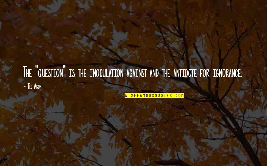 Thinking And Learning Quotes By Ted Agon: The "question" is the inoculation against and the