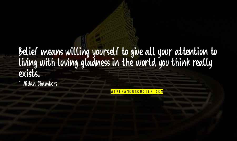 Thinking And Loving You Quotes By Aidan Chambers: Belief means willing yourself to give all your Thinking And Loving You Quotes By Aidan Chambers: Belief means willing yourself to give all your