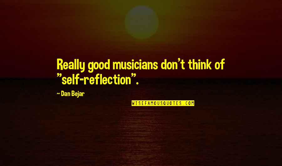 Thinking And Reflection Quotes By Dan Bejar: Really good musicians don't think of "self-reflection".